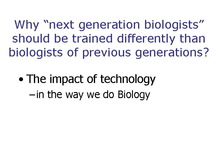 Why “next generation biologists” should be trained differently than biologists of previous generations? •