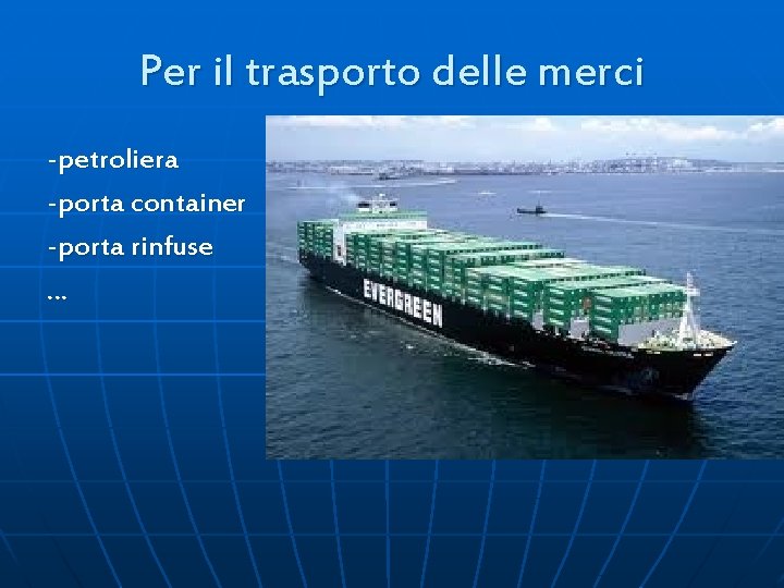 Per il trasporto delle merci -petroliera -porta container -porta rinfuse … 