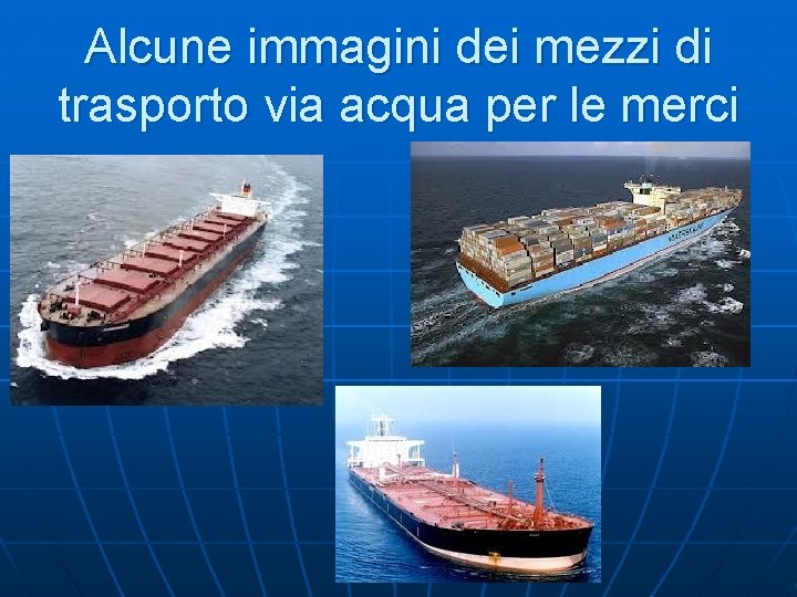 Alcune immagini dei mezzi di trasporto via acqua per le merci 