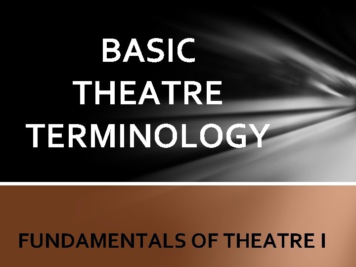 BASIC THEATRE TERMINOLOGY FUNDAMENTALS OF THEATRE I 