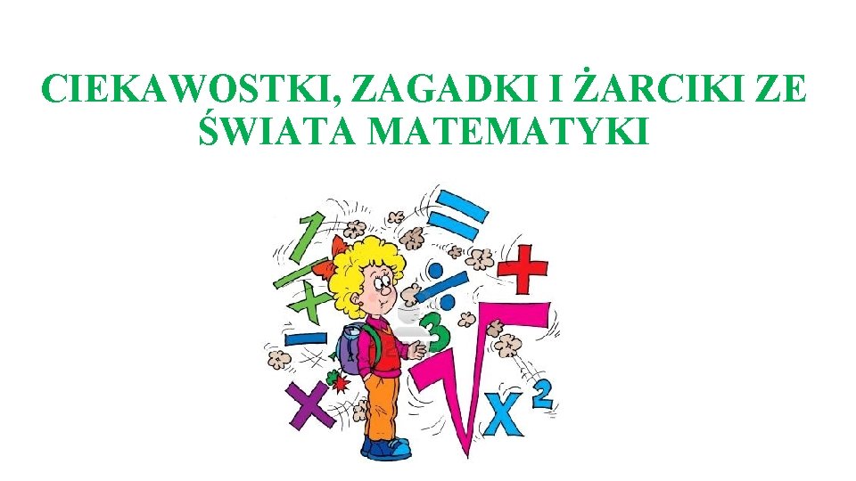 CIEKAWOSTKI, ZAGADKI I ŻARCIKI ZE ŚWIATA MATEMATYKI 