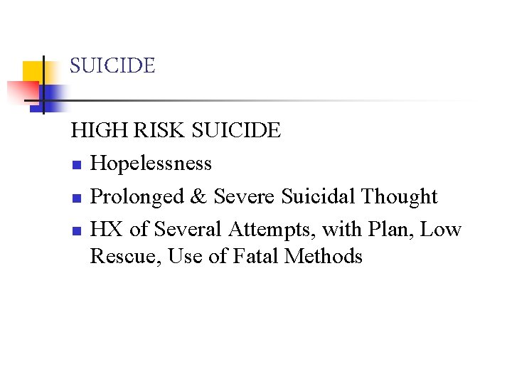 SUICIDE HIGH RISK SUICIDE n Hopelessness n Prolonged & Severe Suicidal Thought n HX