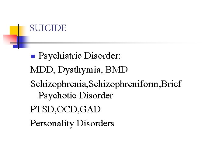 SUICIDE Psychiatric Disorder: MDD, Dysthymia, BMD Schizophrenia, Schizophreniform, Brief Psychotic Disorder PTSD, OCD, GAD