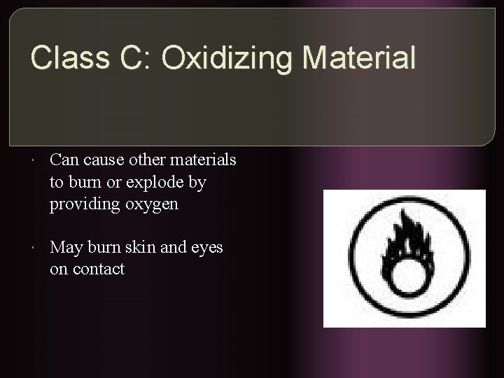 Class C: Oxidizing Material Can cause other materials to burn or explode by providing