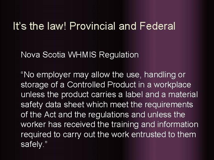 It’s the law! Provincial and Federal Nova Scotia WHMIS Regulation “No employer may allow
