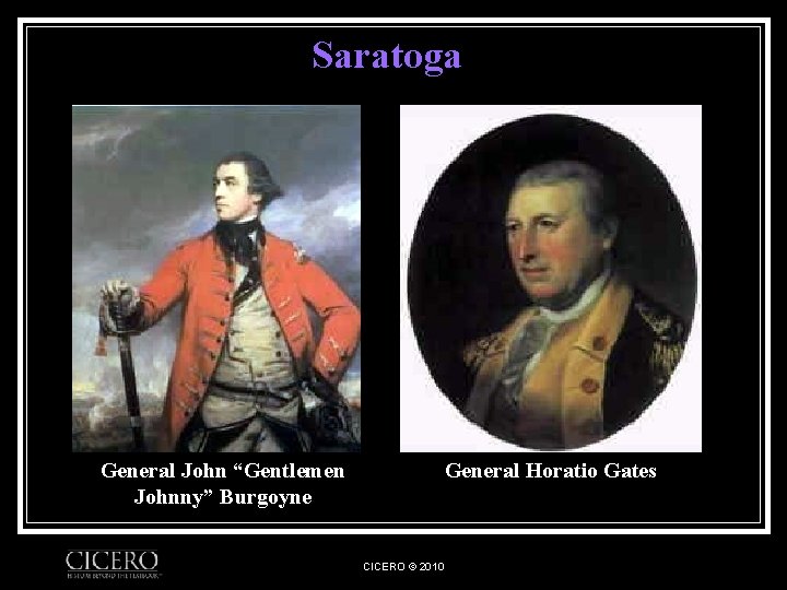 Saratoga General John “Gentlemen Johnny” Burgoyne General Horatio Gates CICERO © 2010 