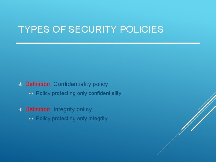 TYPES OF SECURITY POLICIES Definition: Confidentiality policy Policy protecting only confidentiality Definition: Integrity policy