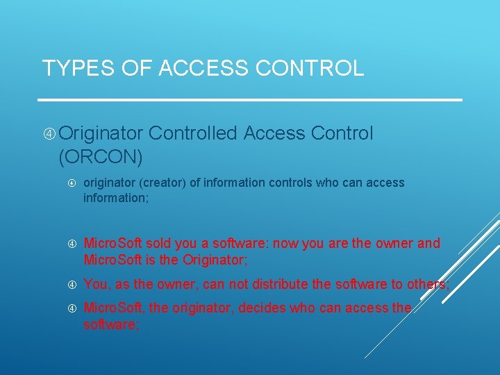 TYPES OF ACCESS CONTROL Originator Controlled Access Control (ORCON) originator (creator) of information controls