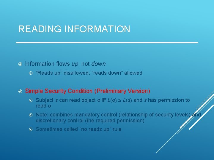 READING INFORMATION Information flows up, not down “Reads up” disallowed, “reads down” allowed Simple