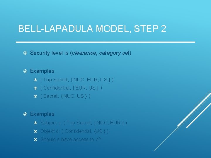 BELL-LAPADULA MODEL, STEP 2 Security level is (clearance, category set) Examples ( Top Secret,