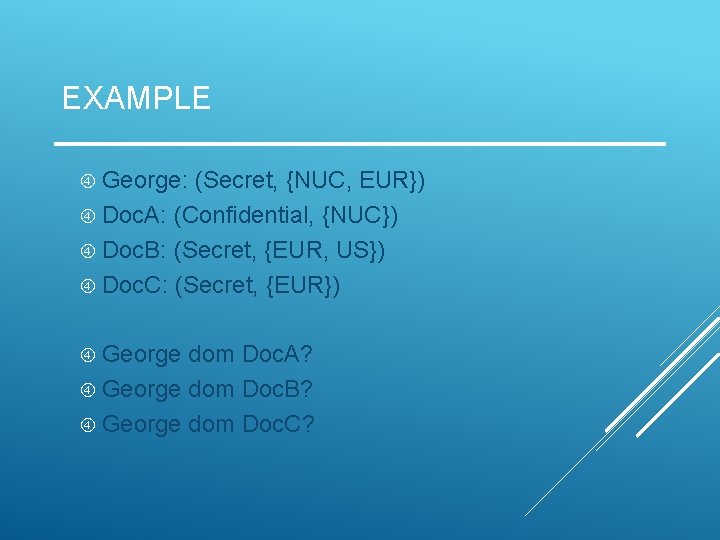 EXAMPLE George: (Secret, {NUC, EUR}) Doc. A: (Confidential, {NUC}) Doc. B: (Secret, {EUR, US})