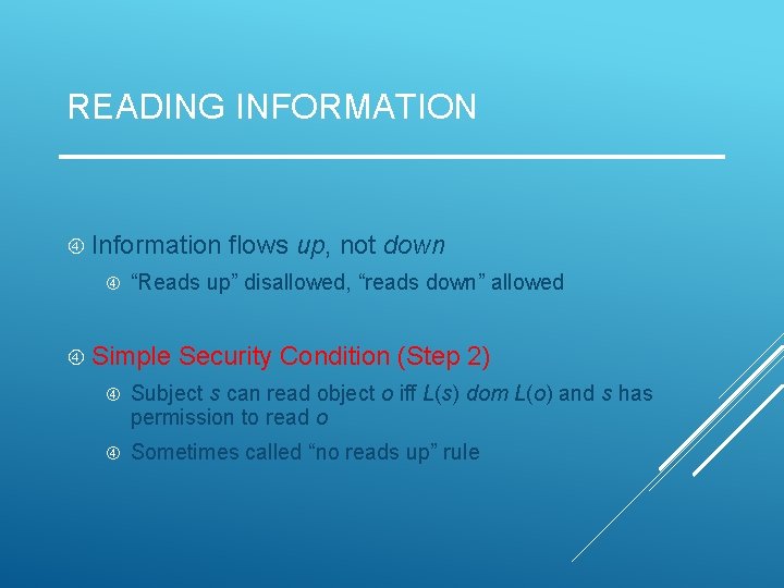 READING INFORMATION Information flows up, not down “Reads up” disallowed, “reads down” allowed Simple