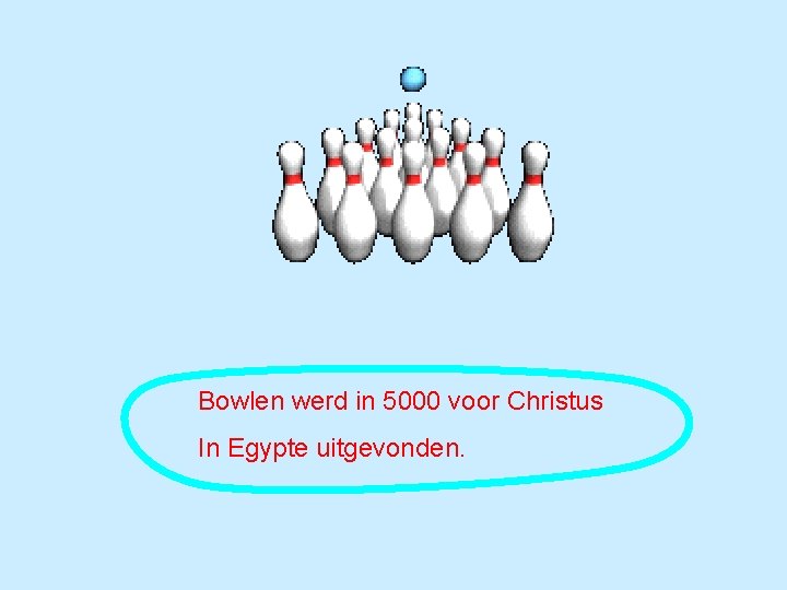 Bowlen werd in 5000 voor Christus In Egypte uitgevonden. 