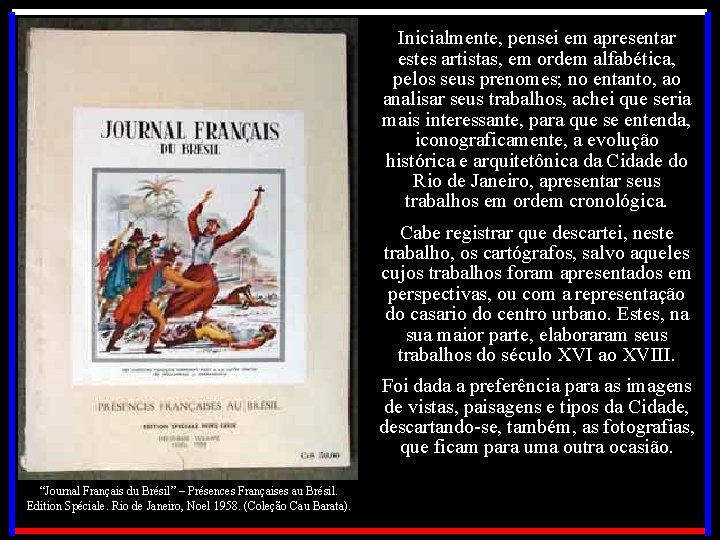 Inicialmente, pensei em apresentar estes artistas, em ordem alfabética, pelos seus prenomes; no entanto,