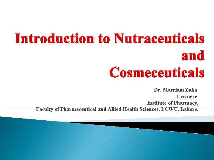 Introduction to Nutraceuticals and Cosmeceuticals Dr. Marriam Zaka Lecturer Institute of Pharmacy, Faculty of Introduction to Nutraceuticals and Cosmeceuticals Dr. Marriam Zaka Lecturer Institute of Pharmacy, Faculty of