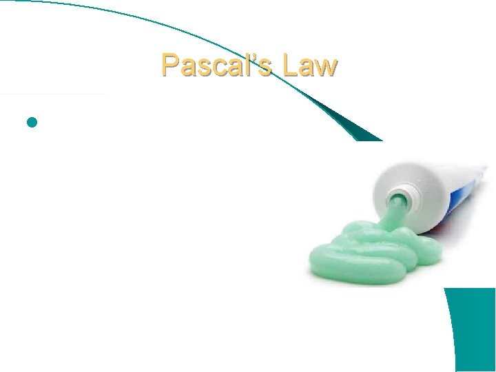 Pascal’s Law l Every time you squeeze a tube of toothpaste you demonstrate Pascal’s