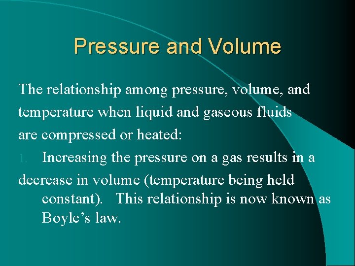 Pressure and Volume The relationship among pressure, volume, and temperature when liquid and gaseous