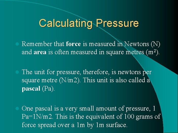 Calculating Pressure l Remember that force is measured in Newtons (N) and area is