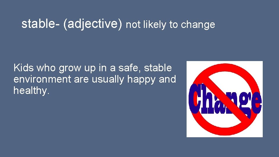 stable- (adjective) not likely to change Kids who grow up in a safe, stable stable- (adjective) not likely to change Kids who grow up in a safe, stable