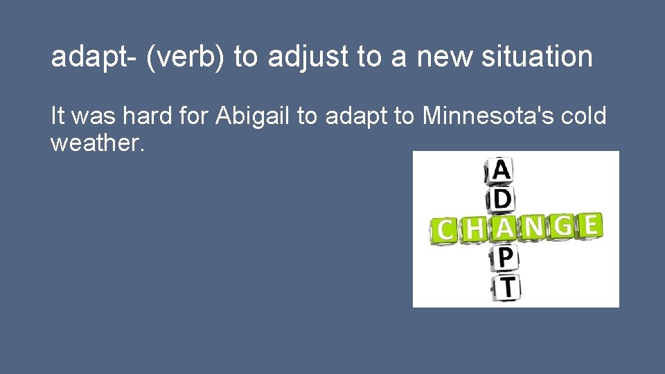 adapt- (verb) to adjust to a new situation It was hard for Abigail to adapt- (verb) to adjust to a new situation It was hard for Abigail to