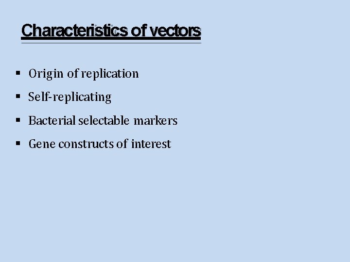 Characteristics of vectors Origin of replication Self-replicating Bacterial selectable markers Gene constructs of interest