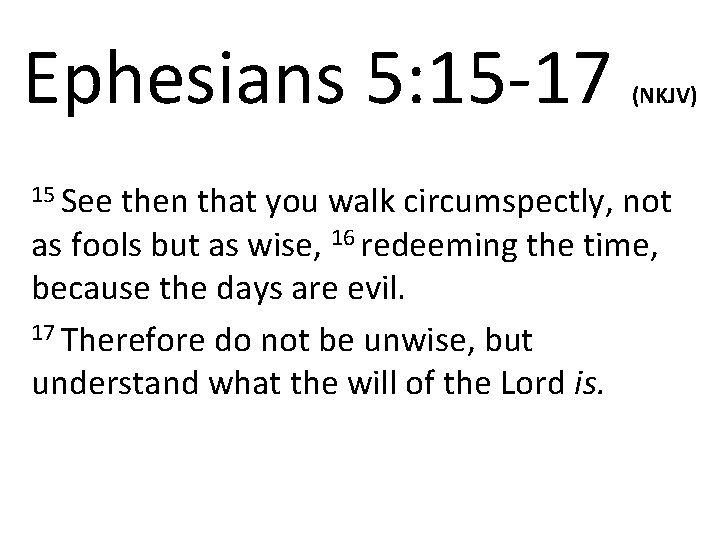 Ephesians 5: 15 -17 15 See (NKJV) then that you walk circumspectly, not as