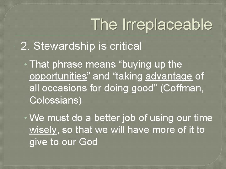 The Irreplaceable 2. Stewardship is critical • That phrase means “buying up the opportunities”