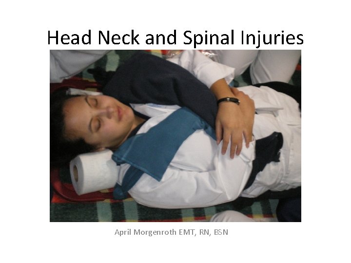 Head Neck and Spinal Injuries April Morgenroth EMT, RN, BSN 