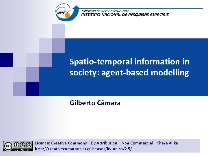 Spatio-temporal information in society: agent-based modelling Gilberto Câmara Licence: Creative Commons By Attribution Non