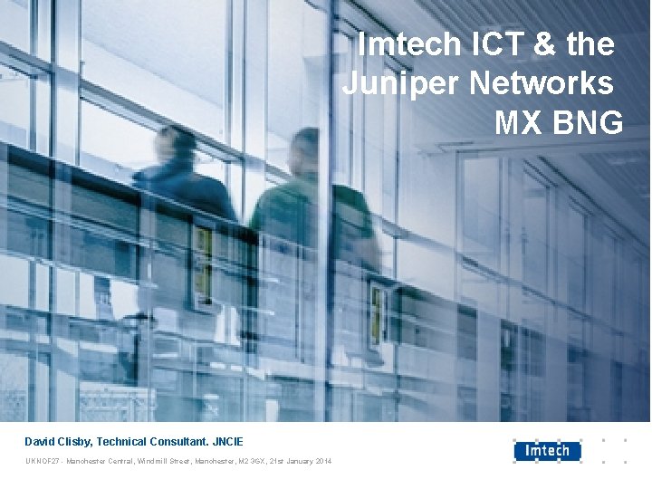 Imtech ICT & the Juniper Networks MX BNG David Clisby, Technical Consultant. JNCIE UKNOF