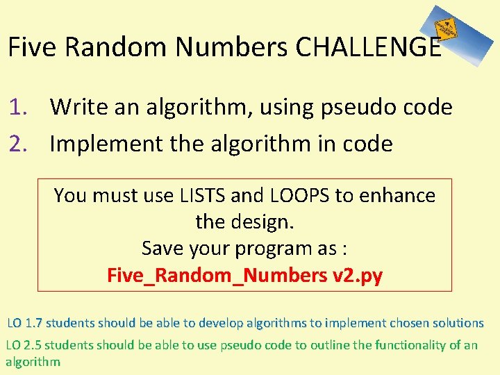 Five Random Numbers CHALLENGE 1. Write an algorithm, using pseudo code 2. Implement the