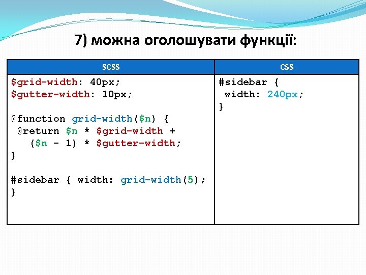 7) можна оголошувати функції: SCSS $grid-width: 40 px; $gutter-width: 10 px; @function grid-width($n) { 7) можна оголошувати функції: SCSS $grid-width: 40 px; $gutter-width: 10 px; @function grid-width($n) {