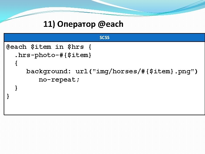 11) Оператор @each SCSS @each $item in $hrs {. hrs-photo-#{$item} { background: url("img/horses/#{$item}. png") 11) Оператор @each SCSS @each $item in $hrs {. hrs-photo-#{$item} { background: url("img/horses/#{$item}. png")