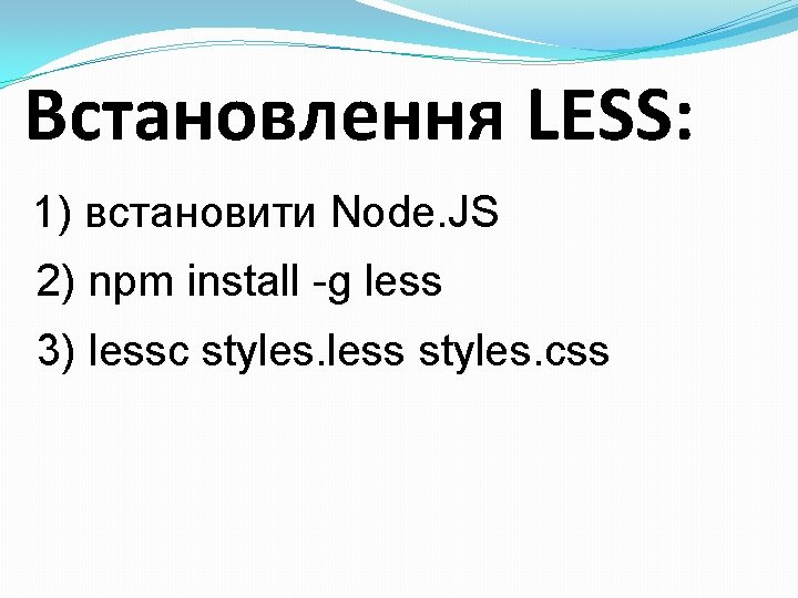 Встановлення LESS: 1) встановити Node. JS 2) npm install -g less 3) lessc styles. Встановлення LESS: 1) встановити Node. JS 2) npm install -g less 3) lessc styles.
