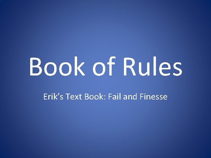 Book of Rules Erik’s Text Book: Fail and Finesse 