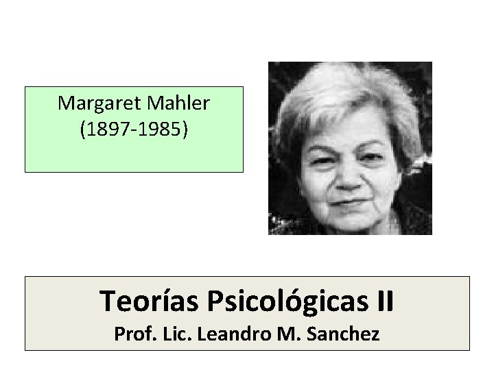 Margaret Mahler (1897 -1985) Teorías Psicológicas II Prof. Lic. Leandro M. Sanchez Margaret Mahler (1897 -1985) Teorías Psicológicas II Prof. Lic. Leandro M. Sanchez