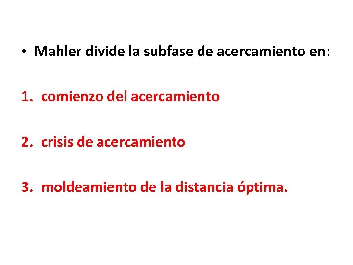 • Mahler divide la subfase de acercamiento en: 1. comienzo del acercamiento 2. • Mahler divide la subfase de acercamiento en: 1. comienzo del acercamiento 2.