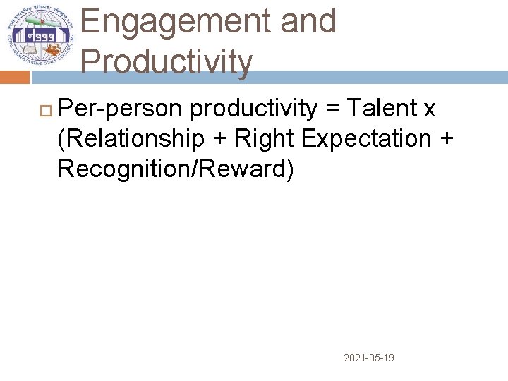 Engagement and Productivity Per-person productivity = Talent x (Relationship + Right Expectation + Recognition/Reward)