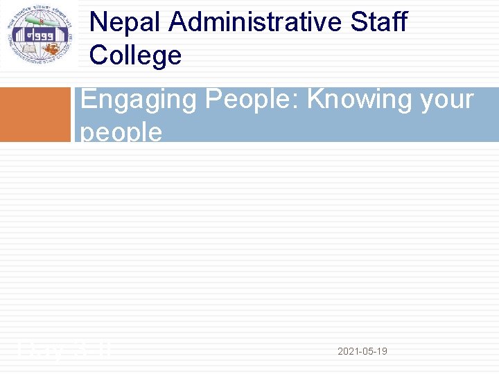 Nepal Administrative Staff College Engaging People: Knowing your people Day 3 -II 2021 -05