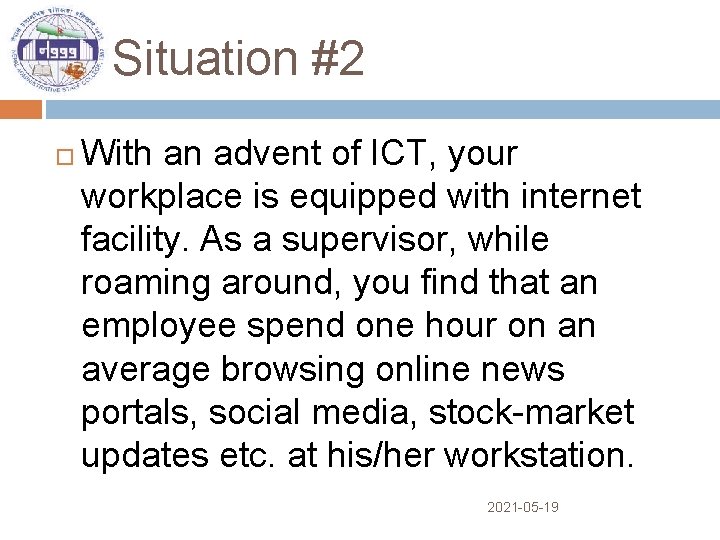 Situation #2 With an advent of ICT, your workplace is equipped with internet facility.