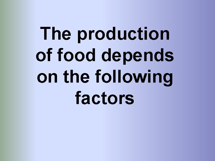 The production of food depends on the following factors 