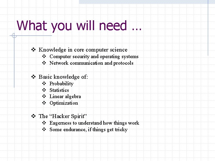 What you will need … v Knowledge in core computer science v Computer security What you will need … v Knowledge in core computer science v Computer security