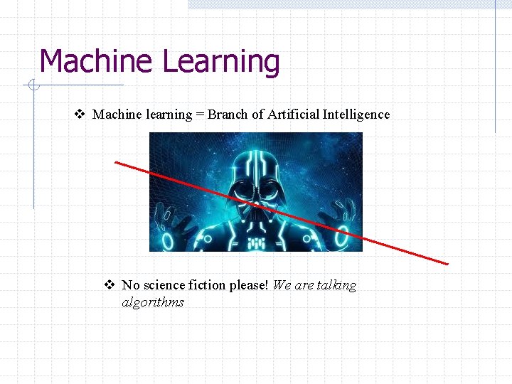 Machine Learning v Machine learning = Branch of Artificial Intelligence v No science fiction Machine Learning v Machine learning = Branch of Artificial Intelligence v No science fiction