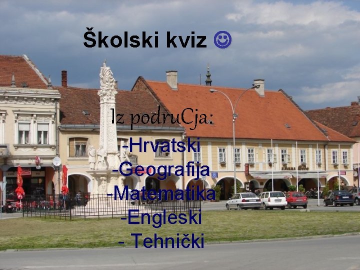 Školski kviz Iz podru. Cja: -Hrvatski -Geografija -Matematika -Engleski - Tehnički 