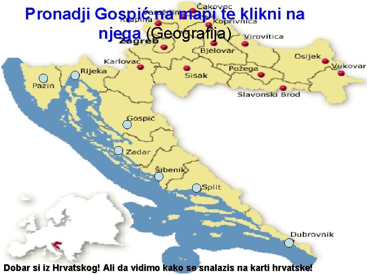 Pronadji Gospić na mapi te klikni na njega (Geografija) Dobar si iz Hrvatskog! Ali