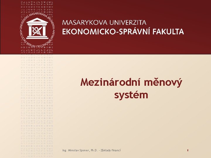 Mezinárodní měnový systém Ing. Miroslav Sponer, Ph. D. - Základy financí 1 