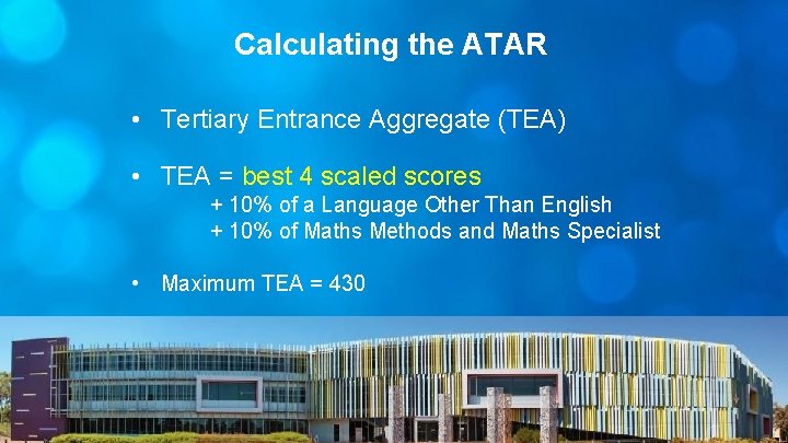 Calculating the ATAR • Tertiary Entrance Aggregate (TEA) • TEA = best 4 scaled
