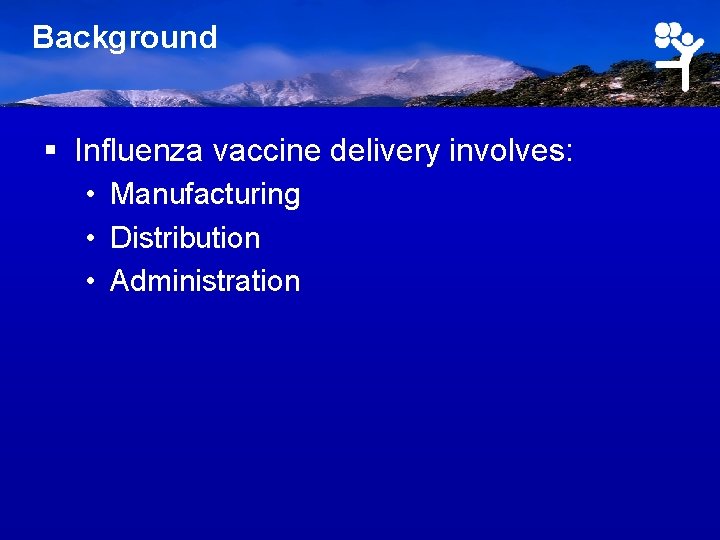 Background § Influenza vaccine delivery involves: • Manufacturing • Distribution • Administration 