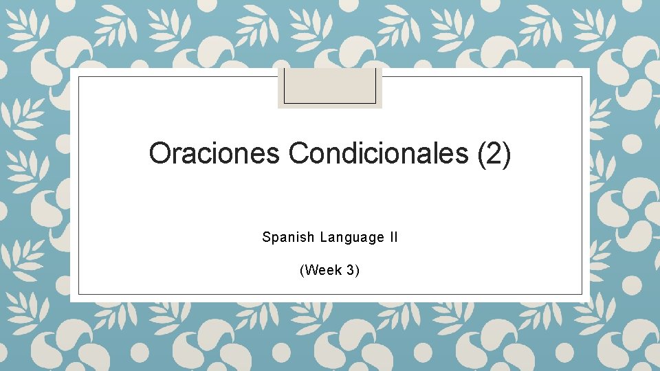 Oraciones Condicionales (2) Spanish Language II (Week 3) 