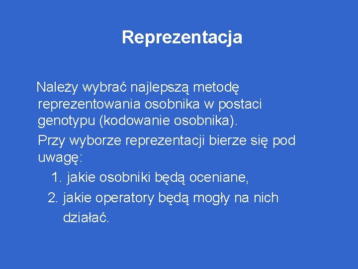 Reprezentacja Należy wybrać najlepszą metodę reprezentowania osobnika w postaci genotypu (kodowanie osobnika). Przy wyborze